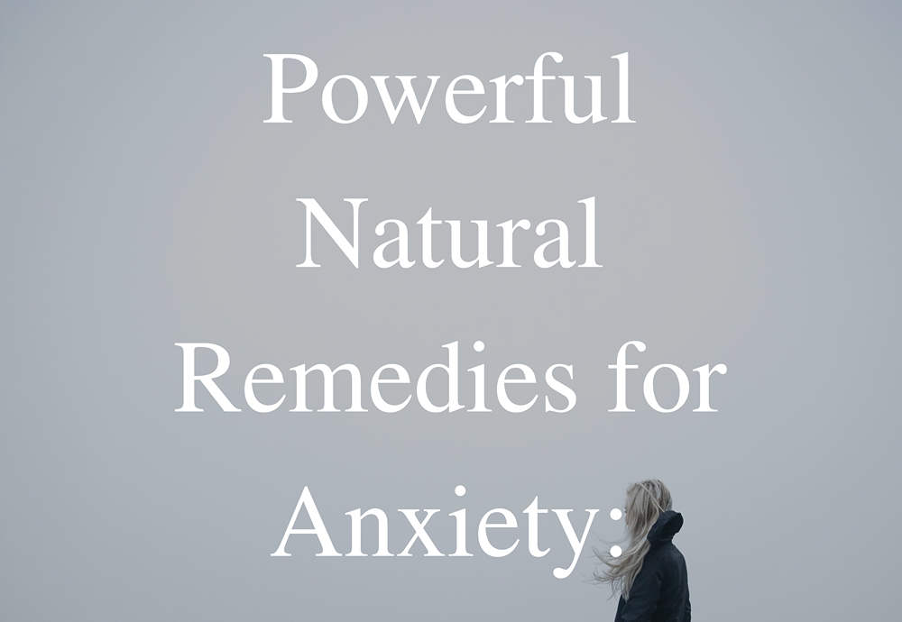 Powerful Natural Remedies For Anxiety